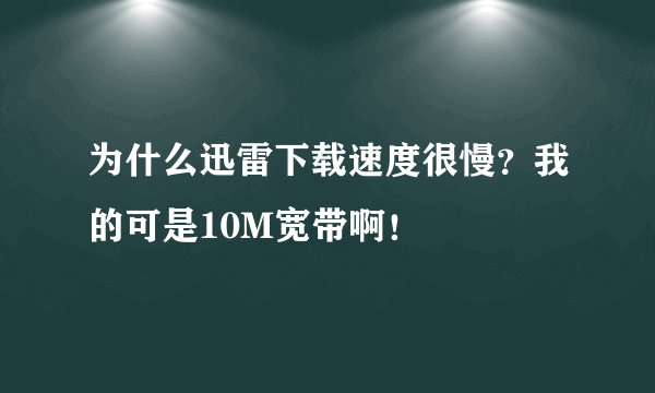 为什么迅雷下载速度很慢？我的可是10M宽带啊！