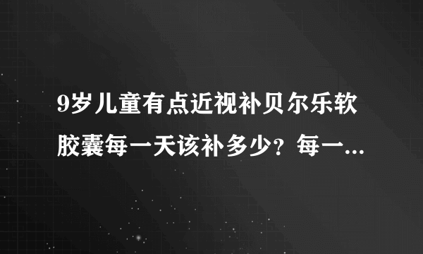 9岁儿童有点近视补贝尔乐软胶囊每一天该补多少？每一年...