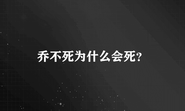 乔不死为什么会死？