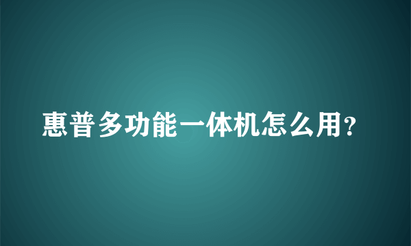 惠普多功能一体机怎么用？