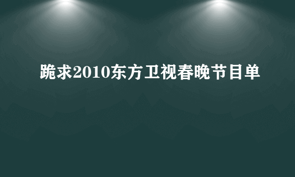 跪求2010东方卫视春晚节目单