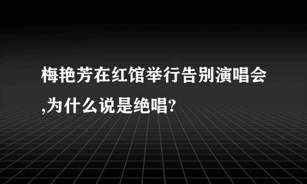 梅艳芳在红馆举行告别演唱会,为什么说是绝唱?