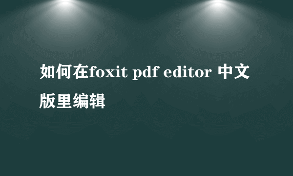 如何在foxit pdf editor 中文版里编辑