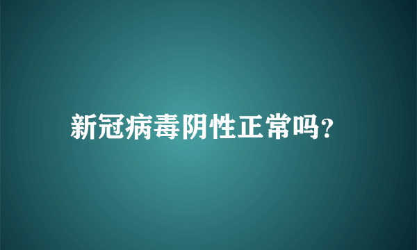 新冠病毒阴性正常吗？