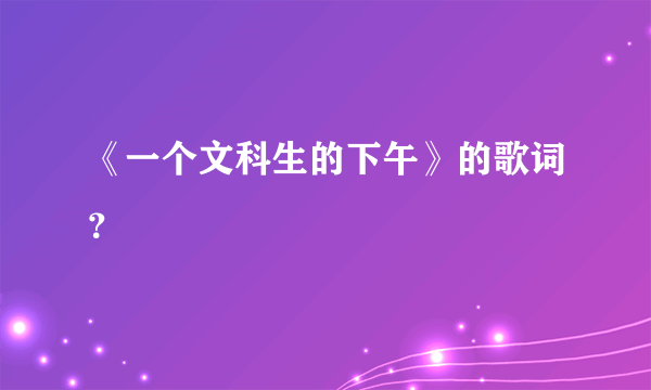 《一个文科生的下午》的歌词？