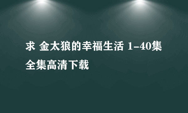 求 金太狼的幸福生活 1-40集全集高清下载