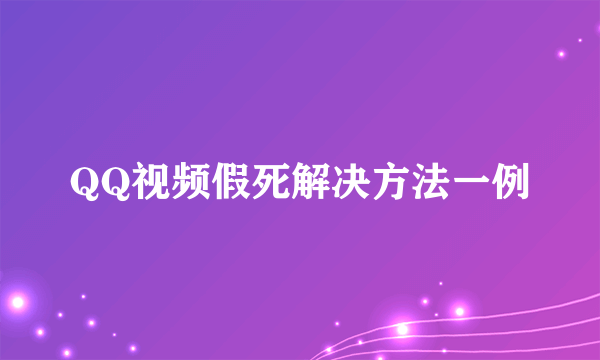 QQ视频假死解决方法一例