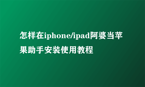 怎样在iphone/ipad阿婆当苹果助手安装使用教程