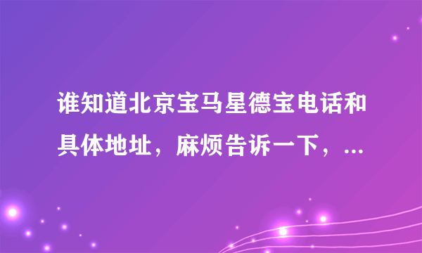 谁知道北京宝马星德宝电话和具体地址，麻烦告诉一下，就是6月18号开业的那个