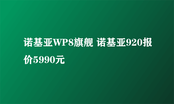 诺基亚WP8旗舰 诺基亚920报价5990元