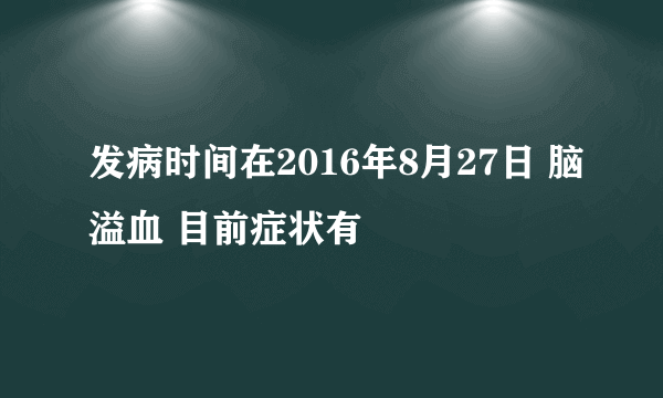 发病时间在2016年8月27日 脑溢血 目前症状有