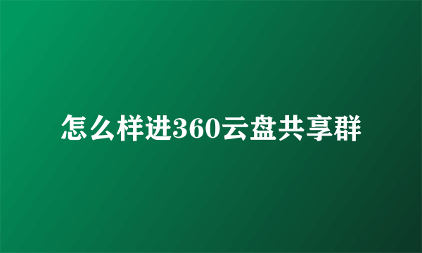 怎么样进360云盘共享群