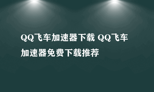 QQ飞车加速器下载 QQ飞车加速器免费下载推荐