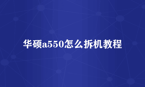 华硕a550怎么拆机教程