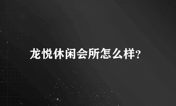 龙悦休闲会所怎么样？