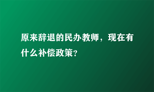 原来辞退的民办教师，现在有什么补偿政策？