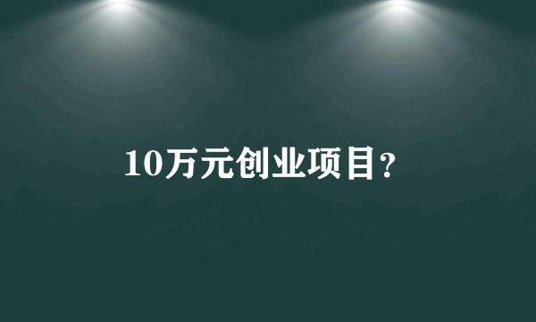 10万元创业项目？