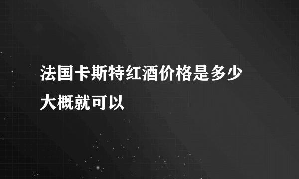 法国卡斯特红酒价格是多少 大概就可以