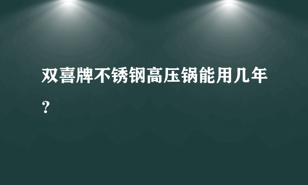 双喜牌不锈钢高压锅能用几年？