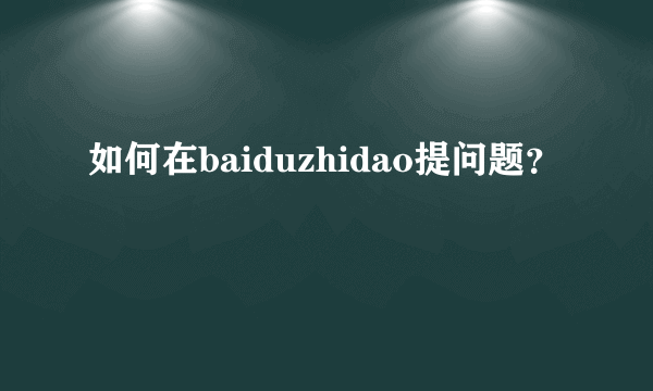 如何在baiduzhidao提问题？