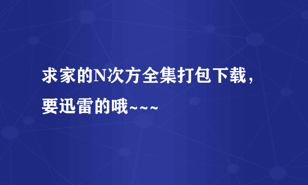 求家的N次方全集打包下载，要迅雷的哦~~~