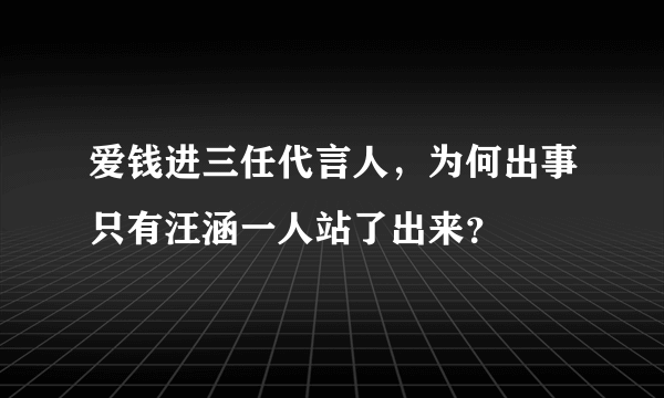 爱钱进三任代言人，为何出事只有汪涵一人站了出来？