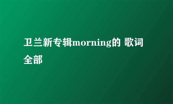 卫兰新专辑morning的 歌词全部