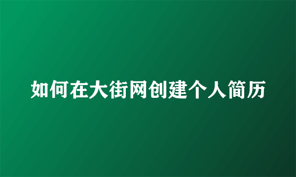 如何在大街网创建个人简历