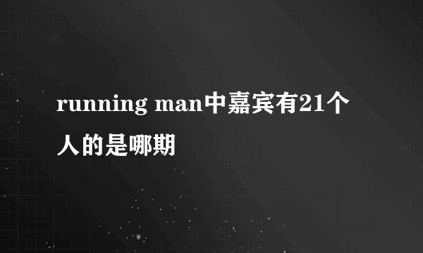 running man中嘉宾有21个人的是哪期