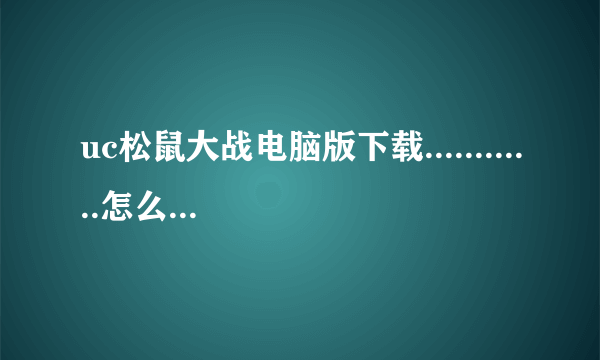 uc松鼠大战电脑版下载............怎么下，能发个网址来吗？？