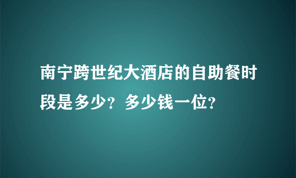 南宁跨世纪大酒店的自助餐时段是多少？多少钱一位？