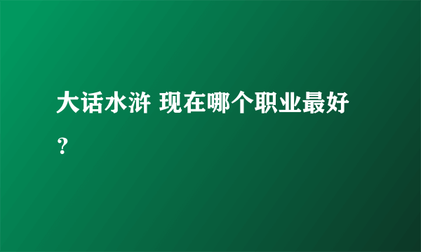 大话水浒 现在哪个职业最好？