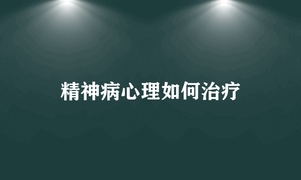 精神病心理如何治疗