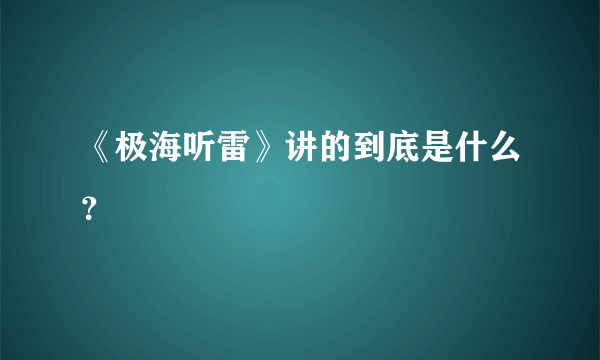 《极海听雷》讲的到底是什么？