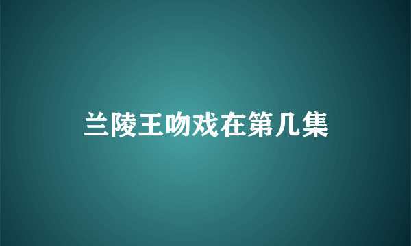 兰陵王吻戏在第几集