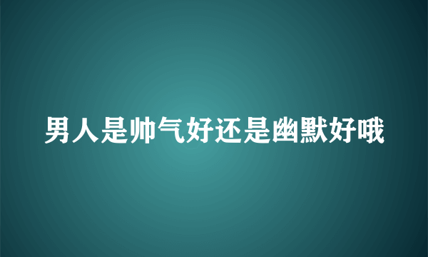 男人是帅气好还是幽默好哦