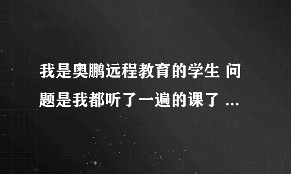 我是奥鹏远程教育的学生 问题是我都听了一遍的课了 怎么学分不见涨啊？