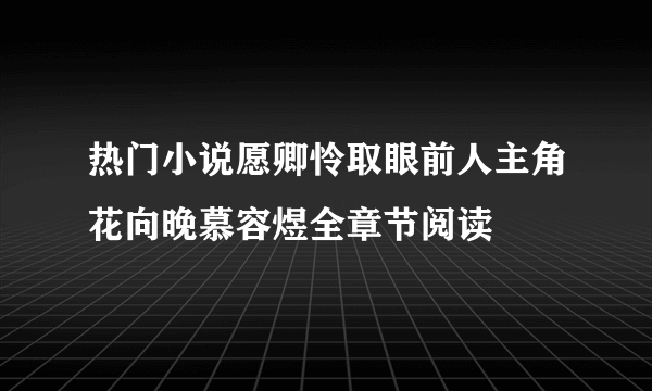 热门小说愿卿怜取眼前人主角花向晚慕容煜全章节阅读