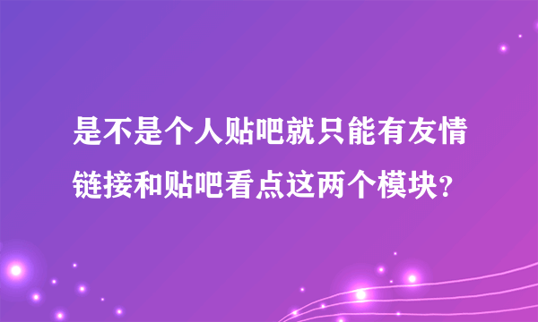 是不是个人贴吧就只能有友情链接和贴吧看点这两个模块？