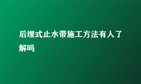 后埋式止水带施工方法有人了解吗