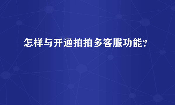 怎样与开通拍拍多客服功能？