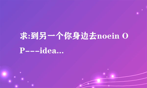 求:到另一个你身边去noein OP---idea的罗马音歌词