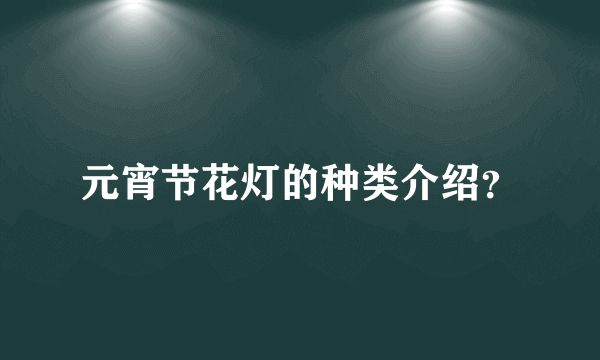 元宵节花灯的种类介绍？