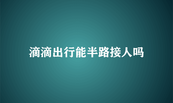 滴滴出行能半路接人吗