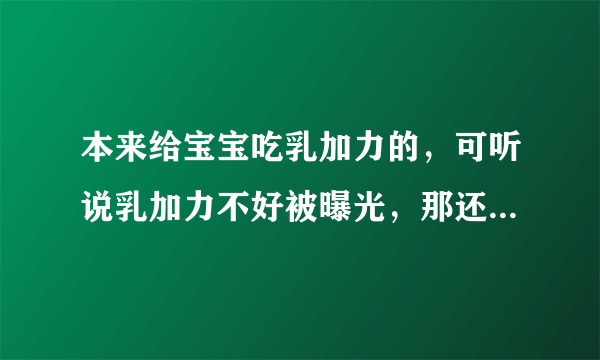 本来给宝宝吃乳加力的，可听说乳加力不好被曝光，那还有什么钙片