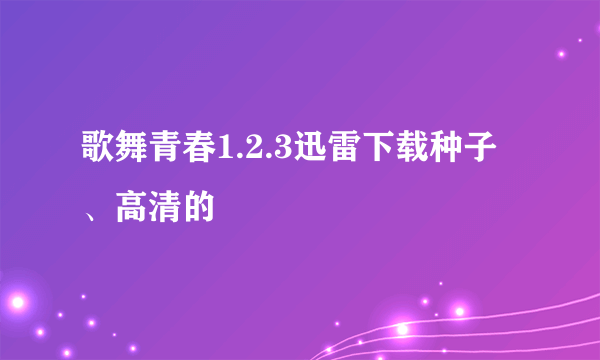 歌舞青春1.2.3迅雷下载种子、高清的