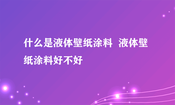 什么是液体壁纸涂料  液体壁纸涂料好不好