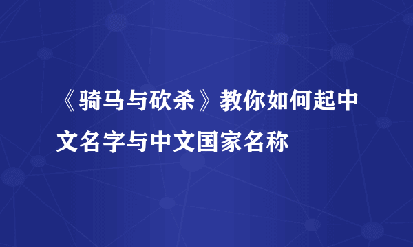 《骑马与砍杀》教你如何起中文名字与中文国家名称