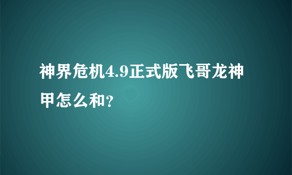 神界危机4.9正式版飞哥龙神甲怎么和？