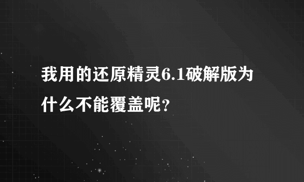 我用的还原精灵6.1破解版为什么不能覆盖呢？